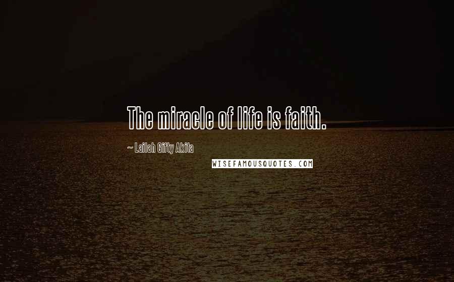 Lailah Gifty Akita Quotes: The miracle of life is faith.