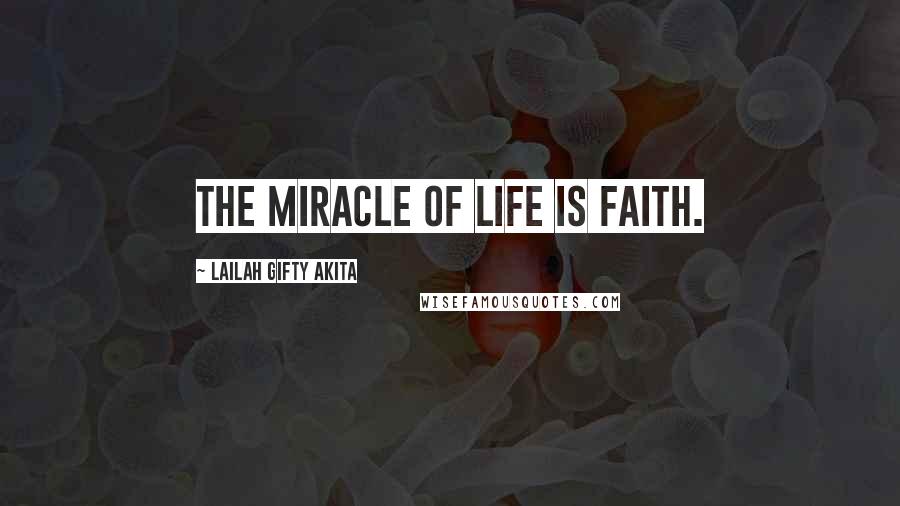 Lailah Gifty Akita Quotes: The miracle of life is faith.