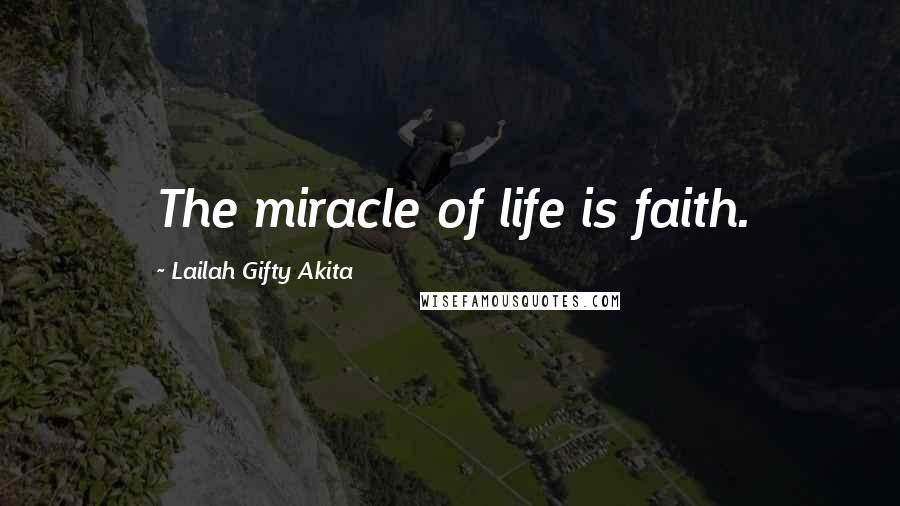 Lailah Gifty Akita Quotes: The miracle of life is faith.