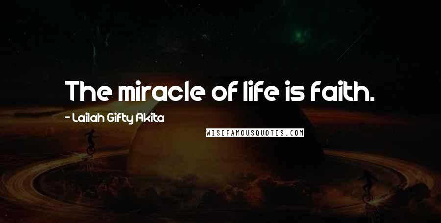 Lailah Gifty Akita Quotes: The miracle of life is faith.