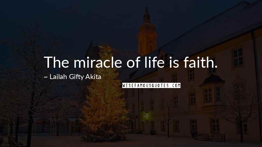 Lailah Gifty Akita Quotes: The miracle of life is faith.