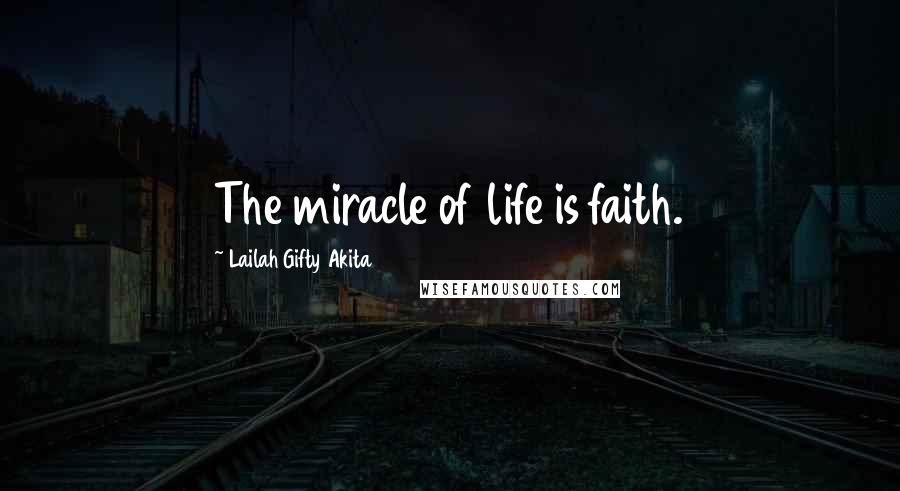 Lailah Gifty Akita Quotes: The miracle of life is faith.