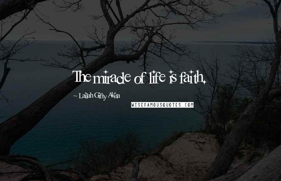 Lailah Gifty Akita Quotes: The miracle of life is faith.