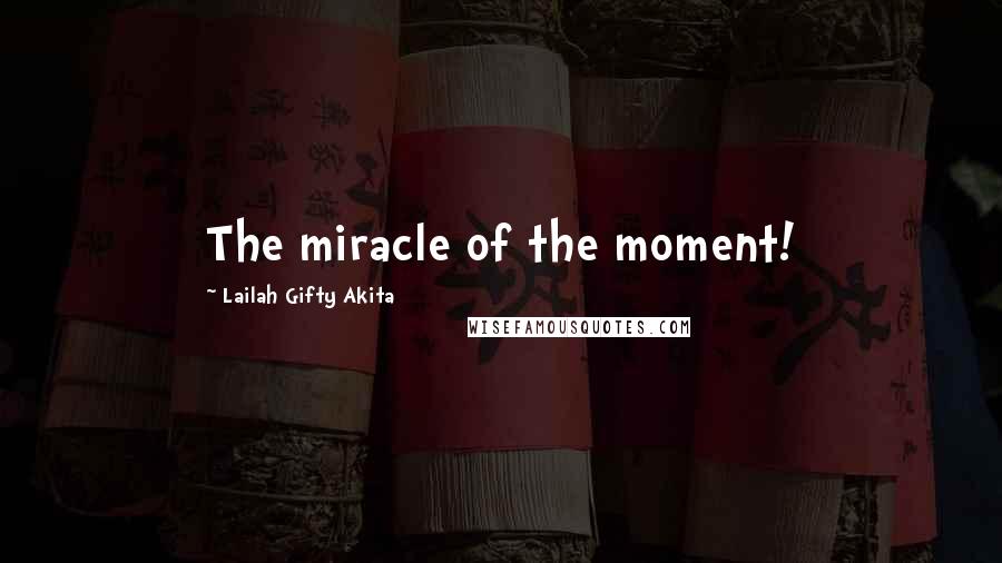 Lailah Gifty Akita Quotes: The miracle of the moment!