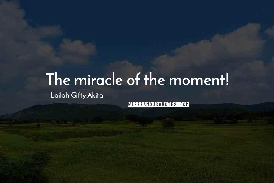 Lailah Gifty Akita Quotes: The miracle of the moment!