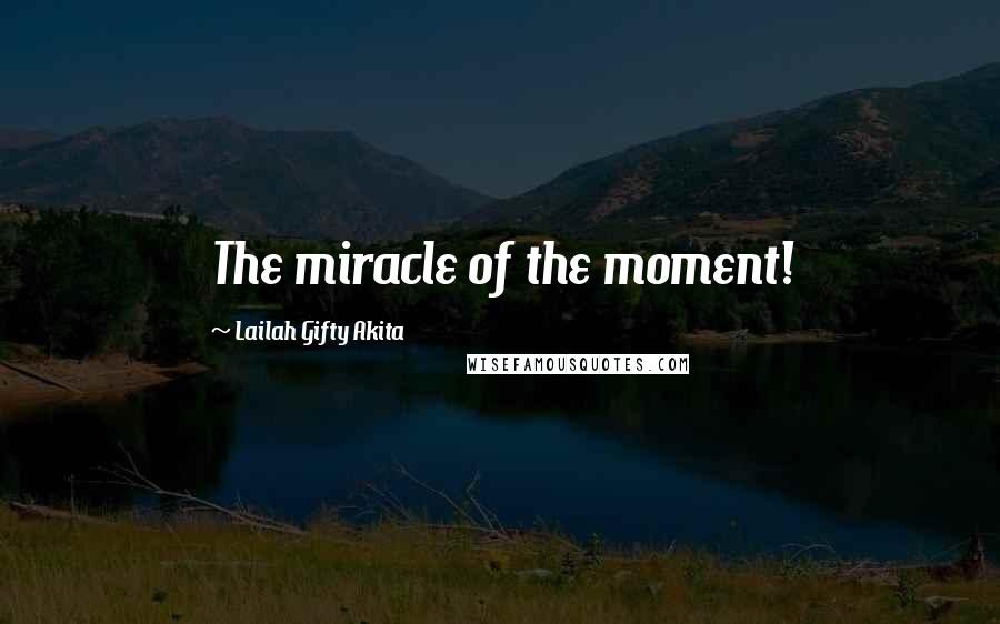 Lailah Gifty Akita Quotes: The miracle of the moment!