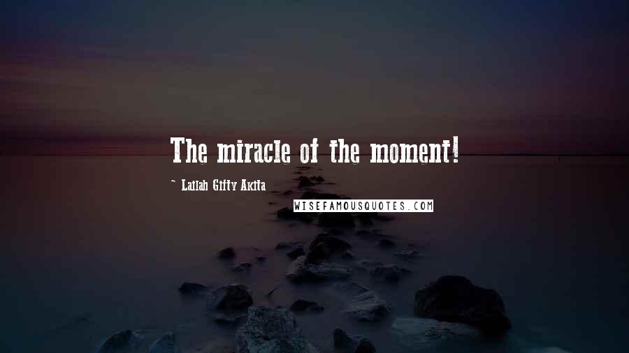 Lailah Gifty Akita Quotes: The miracle of the moment!