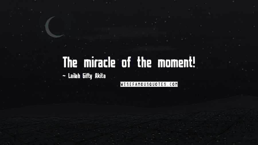 Lailah Gifty Akita Quotes: The miracle of the moment!