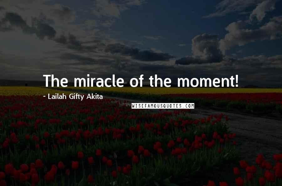 Lailah Gifty Akita Quotes: The miracle of the moment!
