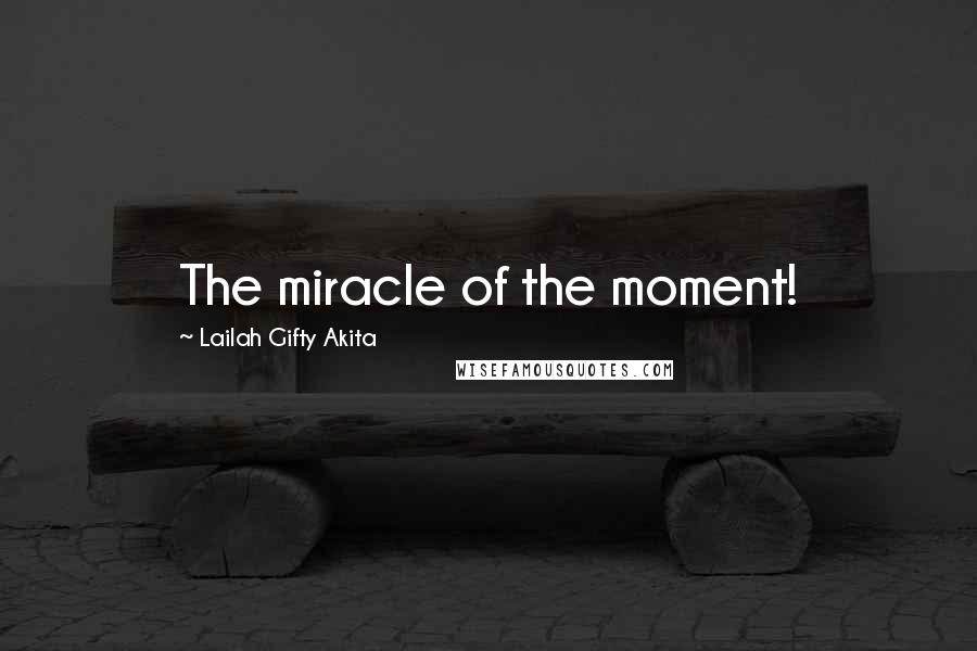 Lailah Gifty Akita Quotes: The miracle of the moment!