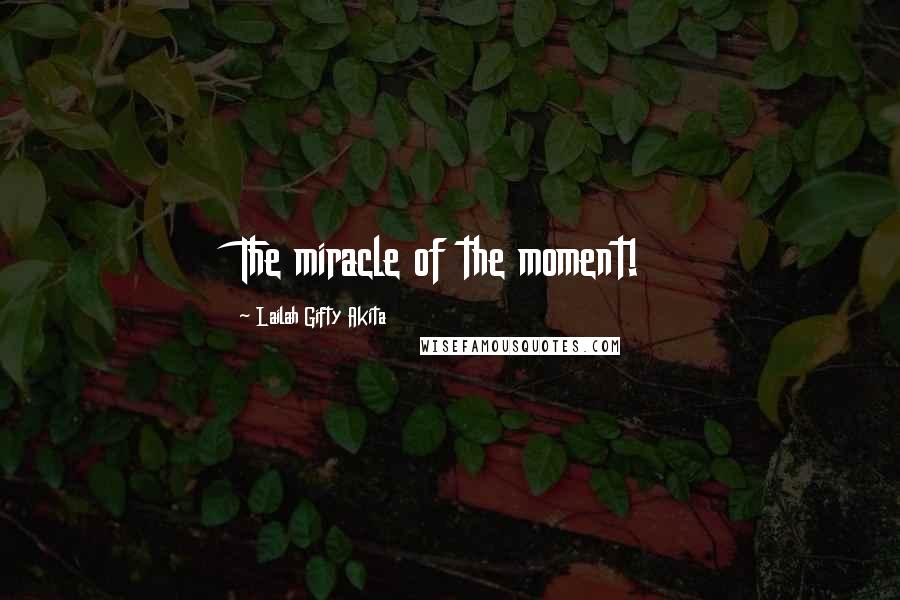 Lailah Gifty Akita Quotes: The miracle of the moment!