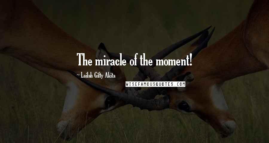 Lailah Gifty Akita Quotes: The miracle of the moment!