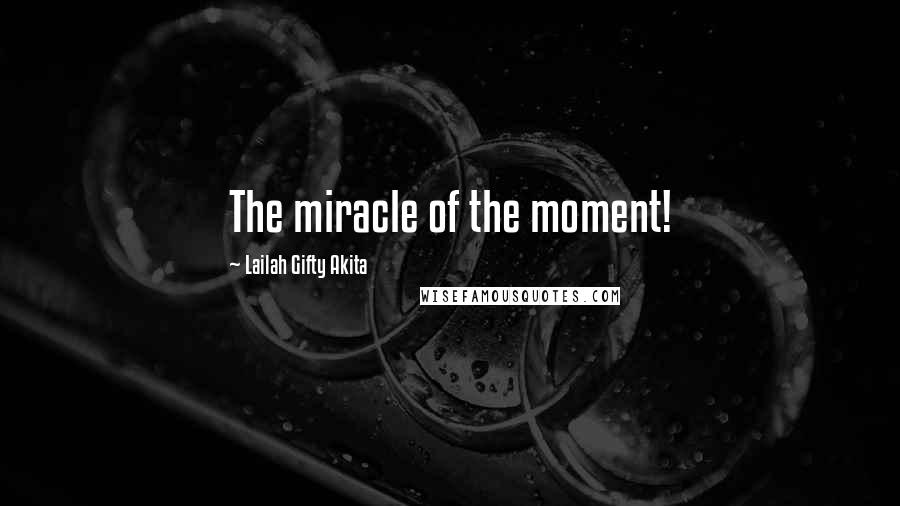 Lailah Gifty Akita Quotes: The miracle of the moment!