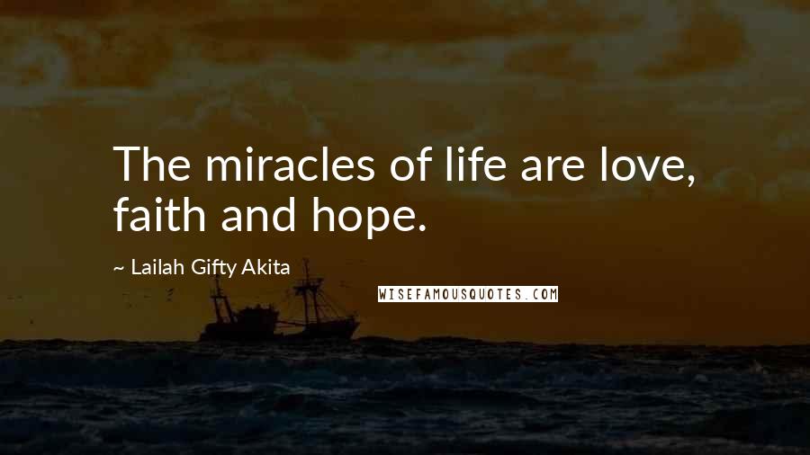 Lailah Gifty Akita Quotes: The miracles of life are love, faith and hope.