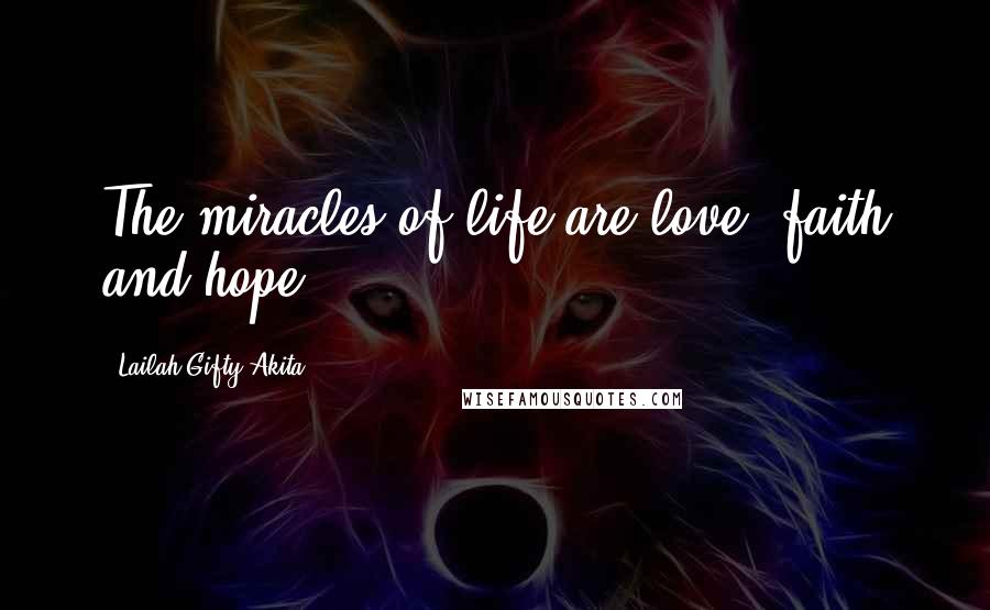 Lailah Gifty Akita Quotes: The miracles of life are love, faith and hope.
