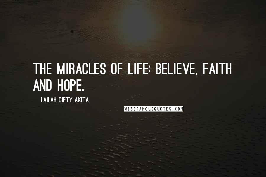 Lailah Gifty Akita Quotes: The miracles of life; believe, faith and hope.