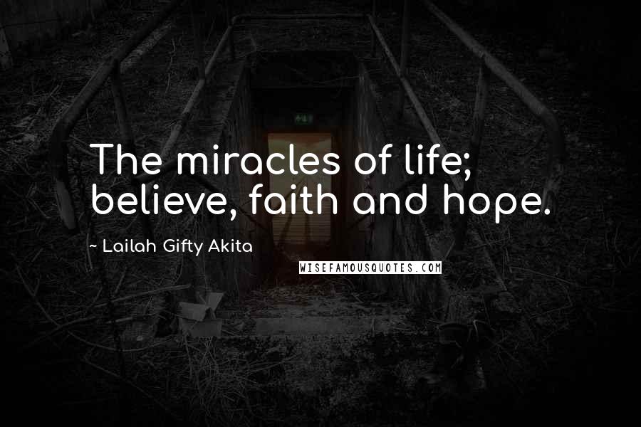 Lailah Gifty Akita Quotes: The miracles of life; believe, faith and hope.