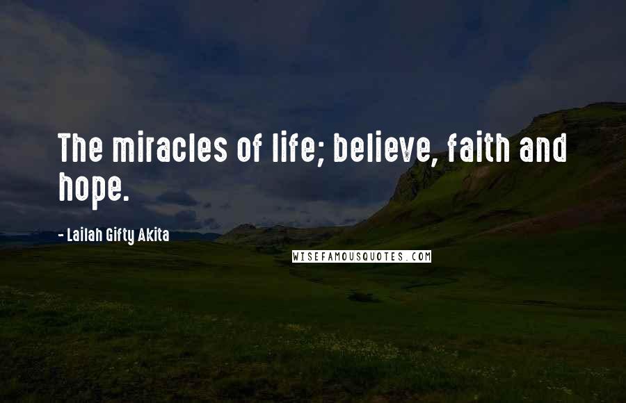 Lailah Gifty Akita Quotes: The miracles of life; believe, faith and hope.
