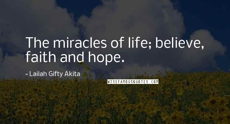 Lailah Gifty Akita Quotes: The miracles of life; believe, faith and hope.