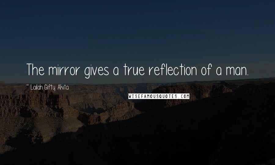 Lailah Gifty Akita Quotes: The mirror gives a true reflection of a man.