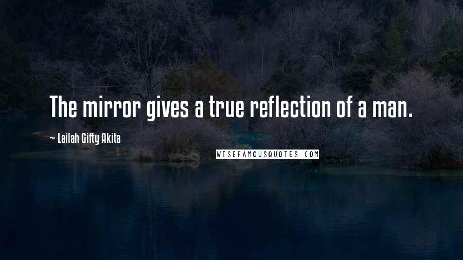 Lailah Gifty Akita Quotes: The mirror gives a true reflection of a man.