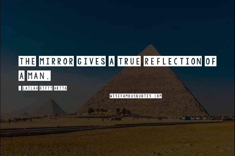 Lailah Gifty Akita Quotes: The mirror gives a true reflection of a man.