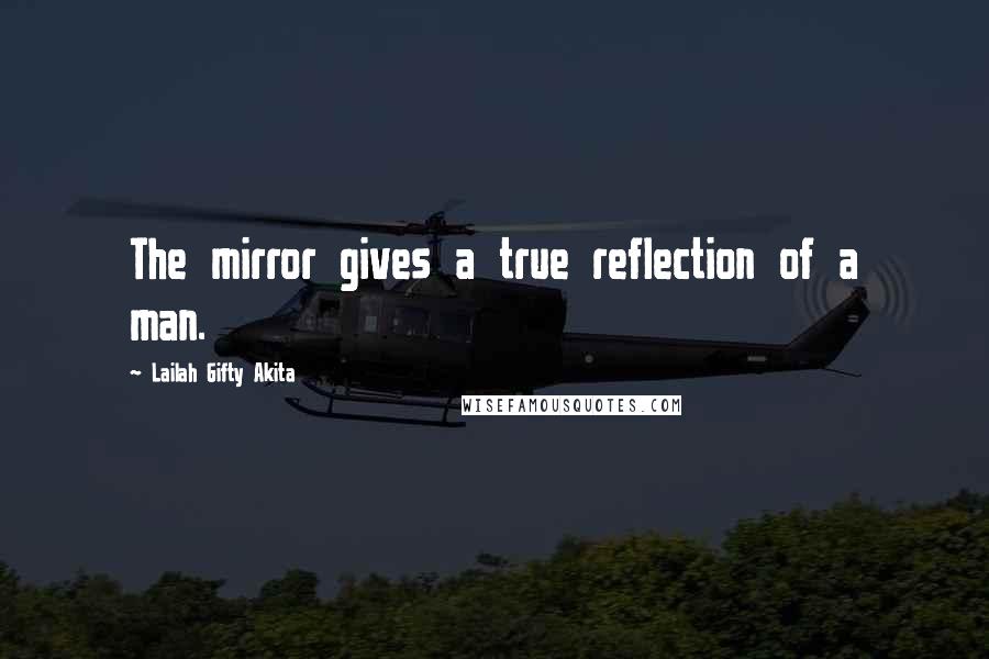 Lailah Gifty Akita Quotes: The mirror gives a true reflection of a man.