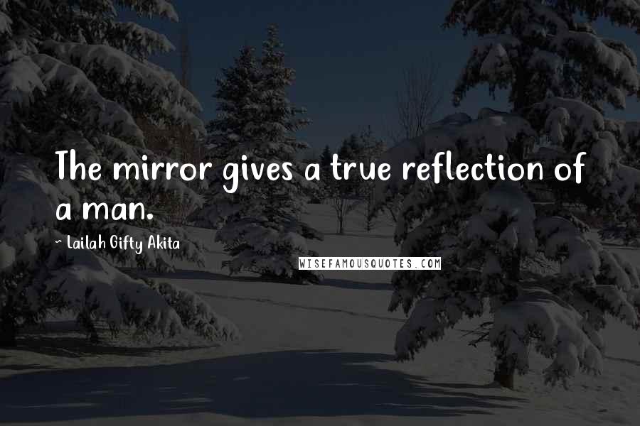 Lailah Gifty Akita Quotes: The mirror gives a true reflection of a man.