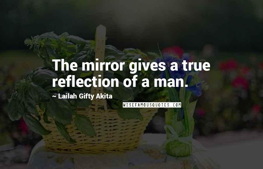 Lailah Gifty Akita Quotes: The mirror gives a true reflection of a man.