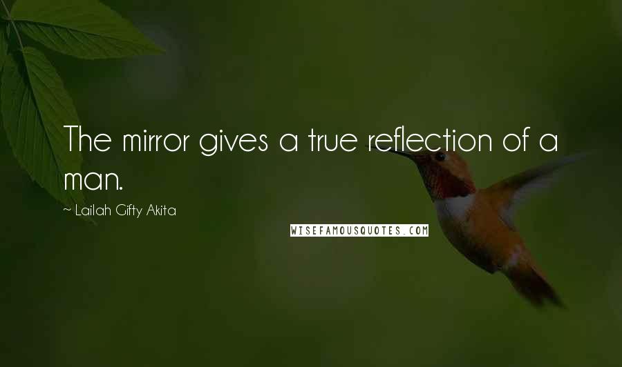 Lailah Gifty Akita Quotes: The mirror gives a true reflection of a man.