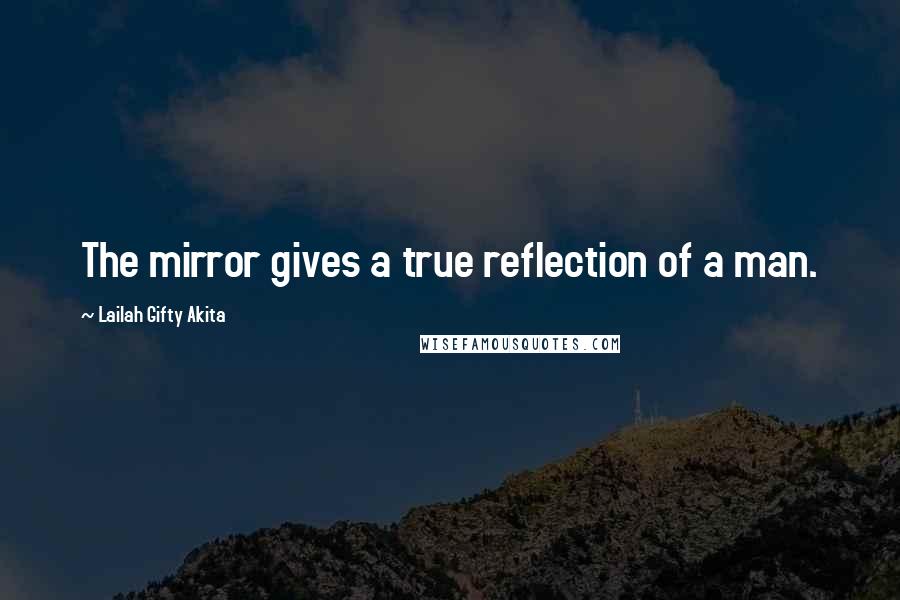 Lailah Gifty Akita Quotes: The mirror gives a true reflection of a man.