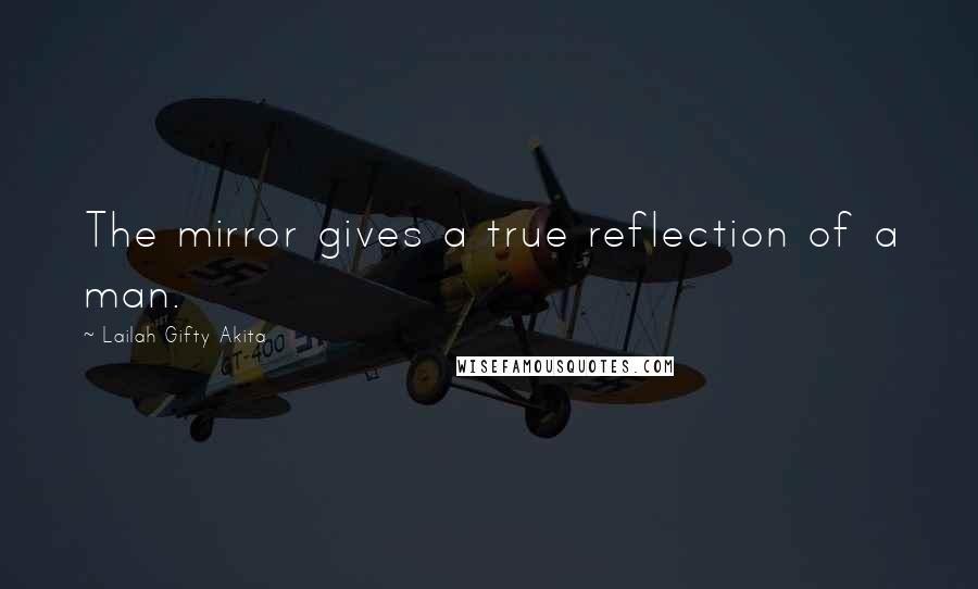 Lailah Gifty Akita Quotes: The mirror gives a true reflection of a man.