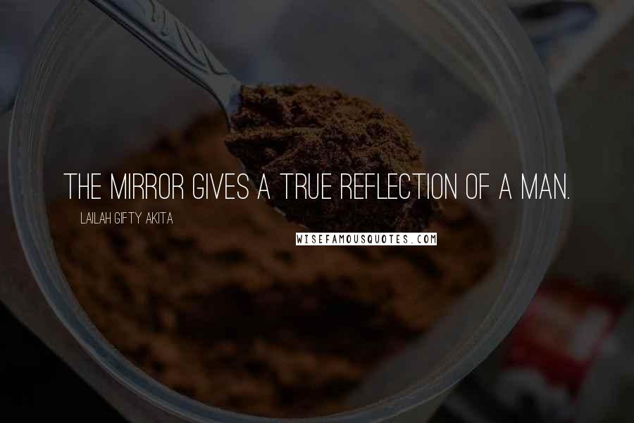 Lailah Gifty Akita Quotes: The mirror gives a true reflection of a man.