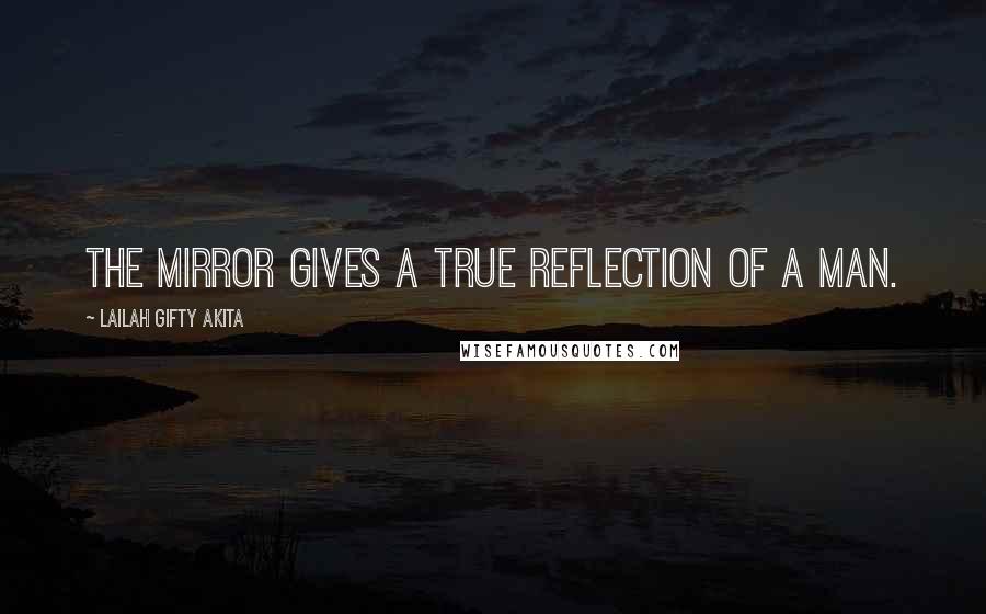 Lailah Gifty Akita Quotes: The mirror gives a true reflection of a man.