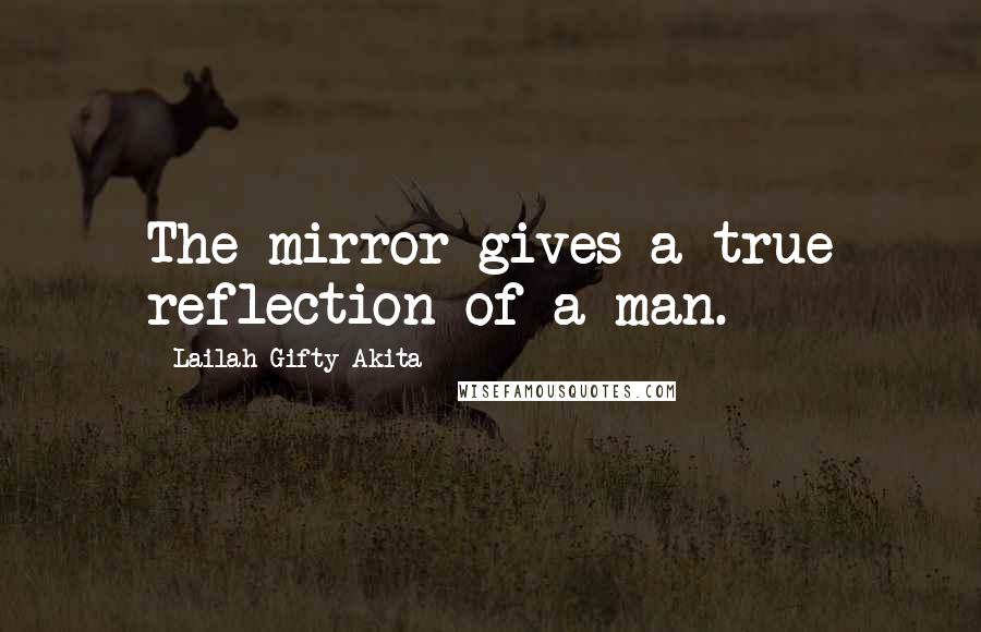 Lailah Gifty Akita Quotes: The mirror gives a true reflection of a man.