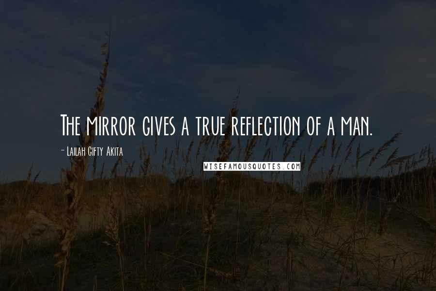 Lailah Gifty Akita Quotes: The mirror gives a true reflection of a man.