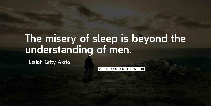 Lailah Gifty Akita Quotes: The misery of sleep is beyond the understanding of men.