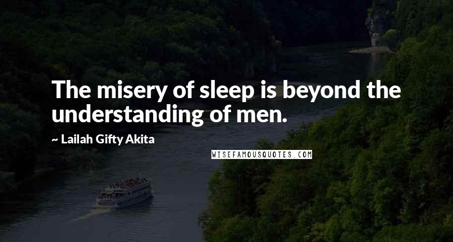 Lailah Gifty Akita Quotes: The misery of sleep is beyond the understanding of men.