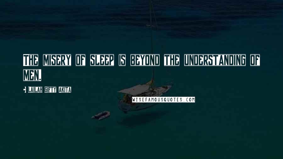 Lailah Gifty Akita Quotes: The misery of sleep is beyond the understanding of men.