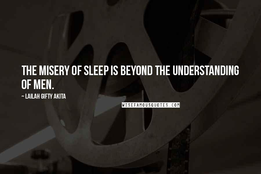 Lailah Gifty Akita Quotes: The misery of sleep is beyond the understanding of men.