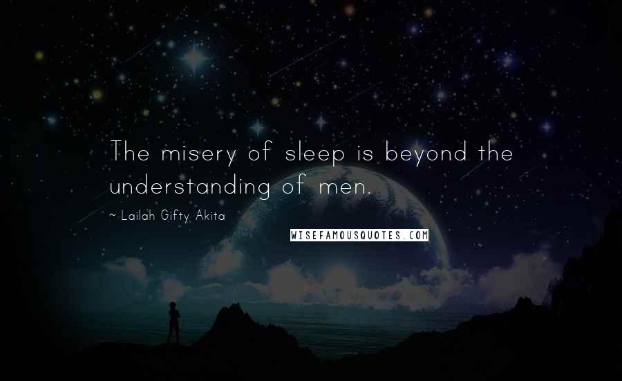 Lailah Gifty Akita Quotes: The misery of sleep is beyond the understanding of men.