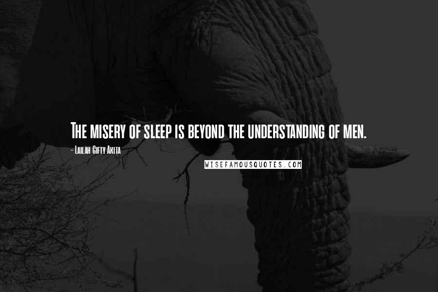 Lailah Gifty Akita Quotes: The misery of sleep is beyond the understanding of men.