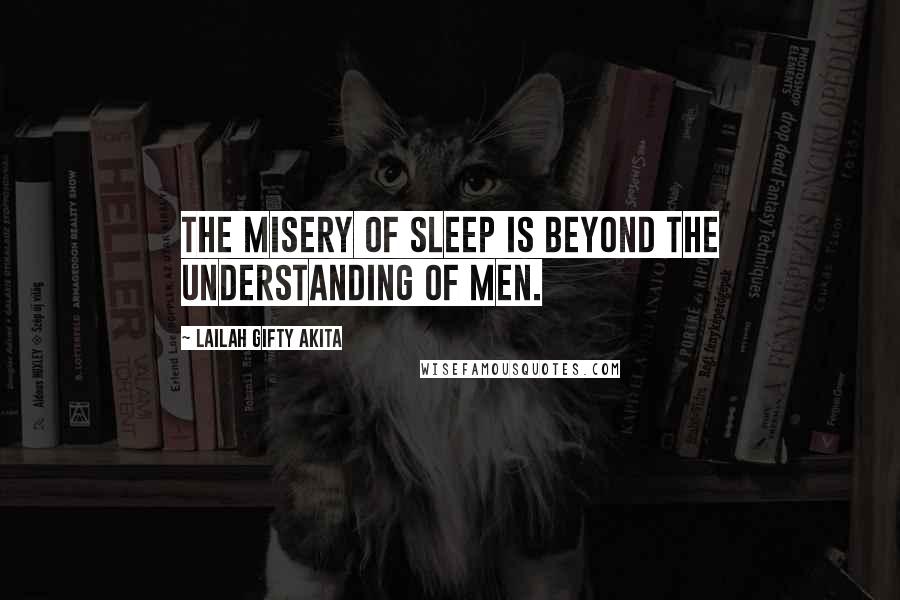 Lailah Gifty Akita Quotes: The misery of sleep is beyond the understanding of men.