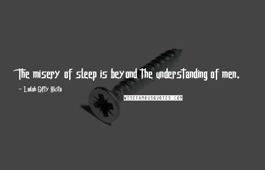 Lailah Gifty Akita Quotes: The misery of sleep is beyond the understanding of men.