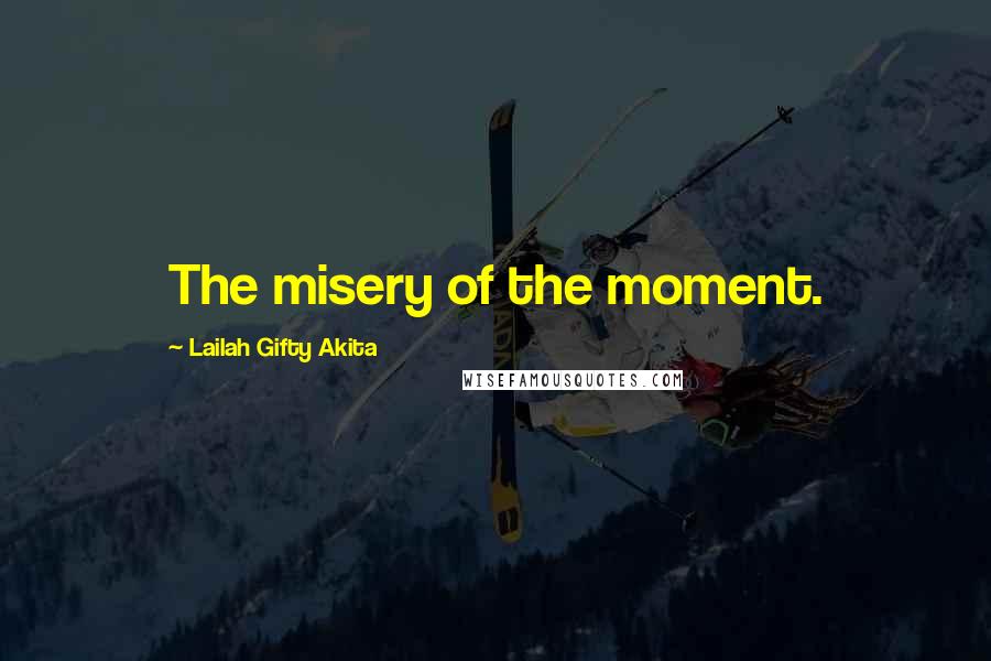 Lailah Gifty Akita Quotes: The misery of the moment.