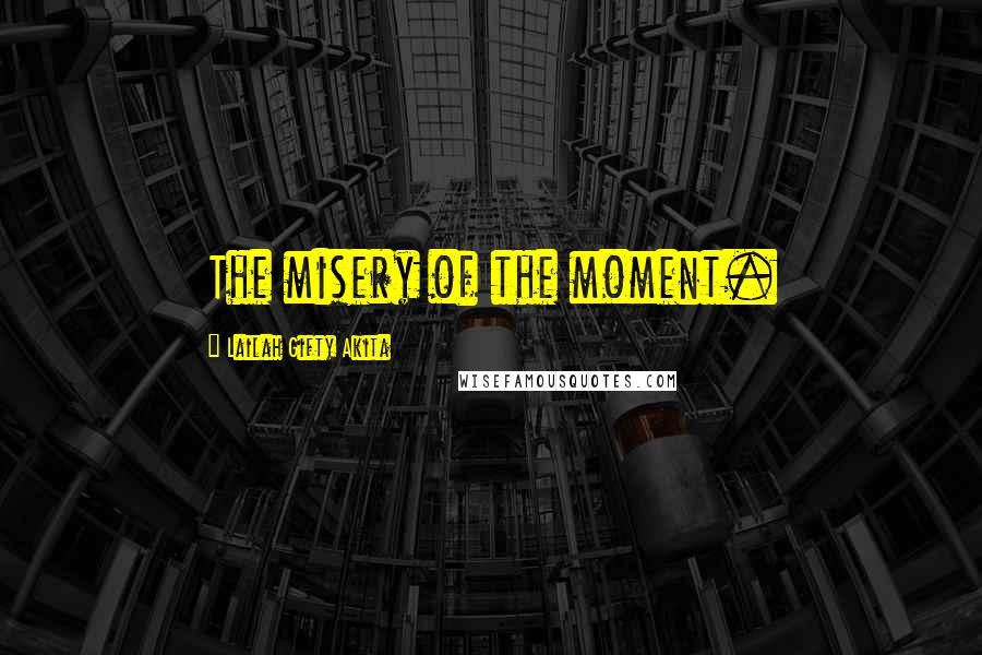 Lailah Gifty Akita Quotes: The misery of the moment.