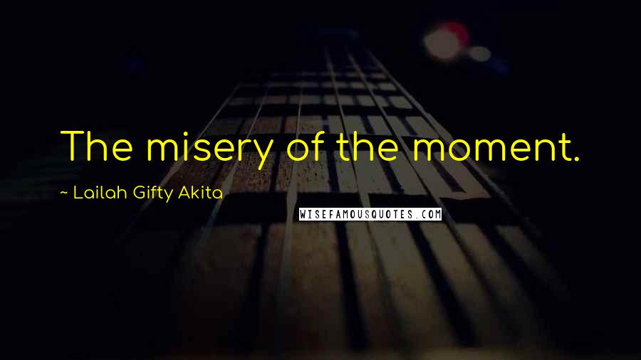 Lailah Gifty Akita Quotes: The misery of the moment.