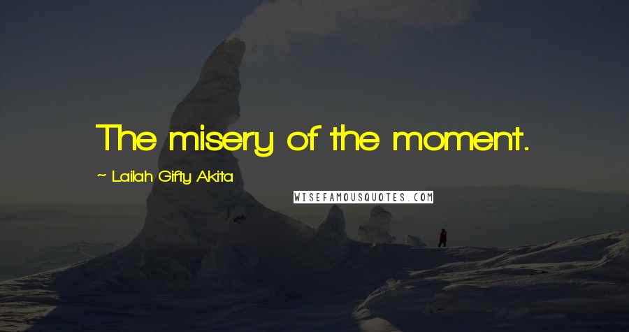 Lailah Gifty Akita Quotes: The misery of the moment.
