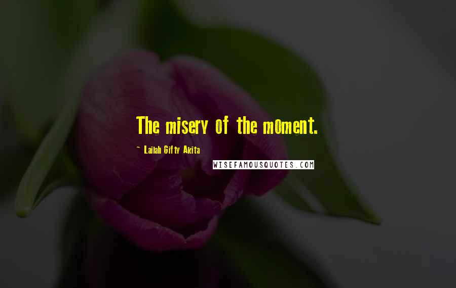 Lailah Gifty Akita Quotes: The misery of the moment.