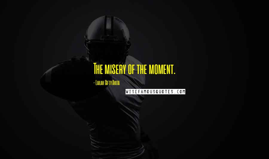 Lailah Gifty Akita Quotes: The misery of the moment.